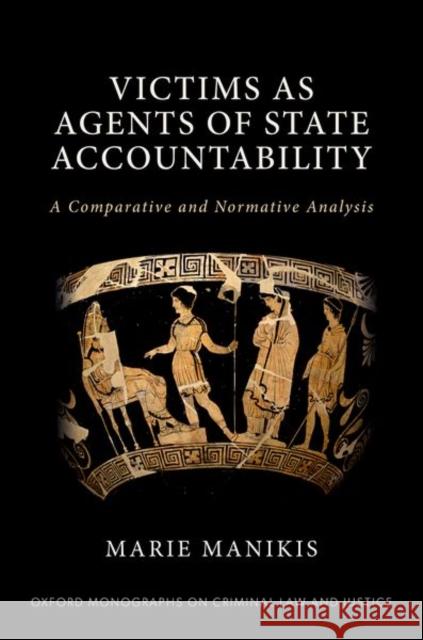 Victims as Agents of State Accountability: A Comparative and Normative Analysis Marie (Associate Professor, Faculty of Law, Associate Professor, Faculty of Law, McGill University) Manikis 9780198885313