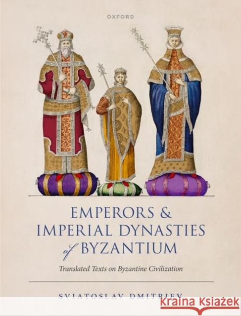 Emperors and Imperial Dynasties of Byzantium: Translated Texts on Byzantine Civilization Sviatoslav (Associate Professor of History, Associate Professor of History, Ball State University) Dmitriev 9780198885863