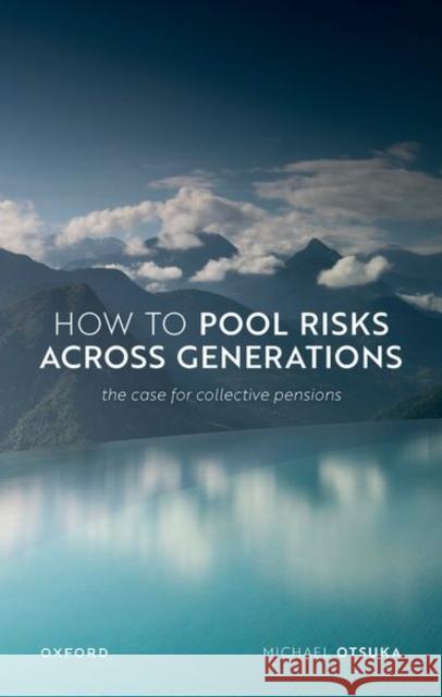 How to Pool Risks Across Generations: The Case for Collective Pensions Prof Michael (Professor of Philosophy, Professor of Philosophy, Rutgers-New Brunswick) Otsuka 9780198885962 Oxford University Press