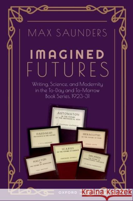 Imagined Futures: Writing, Science, and Modernity in the To-Day and To-Morrow Book Series, 1923-31 Max (Interdisciplinary Professor of Modern Literature and Culture, Interdisciplinary Professor of Modern Literature and 9780198886440