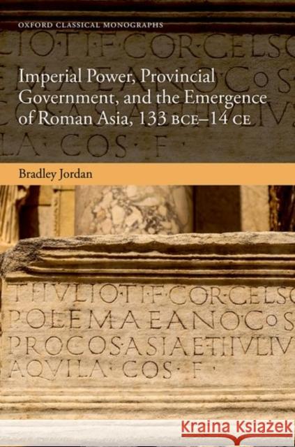 Imperial Power, Provincial Government, and the Emergence of Roman Asia, 133 BCE-14 CE Bradley (Postdoctoral Fellow, Postdoctoral Fellow, University of Oslo) Jordan 9780198887065 Oxford University Press