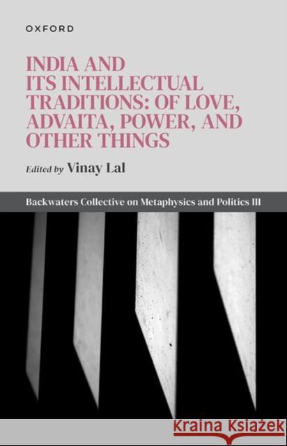 India and Its Intellectual Traditions: Of Love, Advaita, Power, and Other Things: Backwaters Collective on Metaphysics and Politics III  9780198887164 OUP Oxford