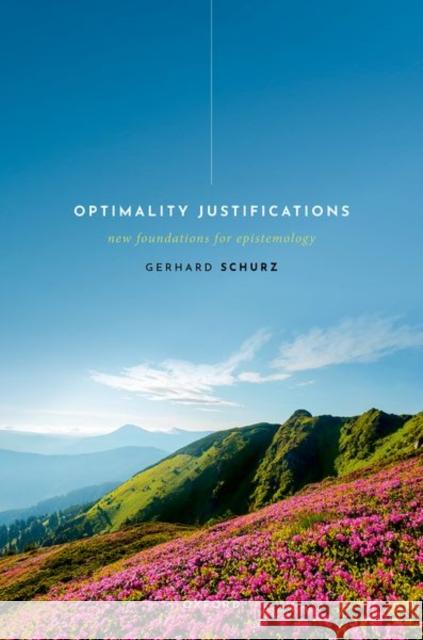 Optimality Justifications: New Foundations for Epistemology Prof Gerhard (Heinrich Heine University Dusseldorf) Schurz 9780198887546 OUP OXFORD