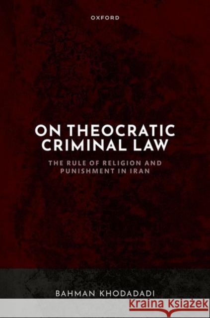 On Theocratic Criminal Law: The Rule of Religion and Punishment in Iran Bahman (Postdoctoral Researcher, Postdoctoral Researcher, Harvard University) Khodadadi 9780198888352 Oxford University Press