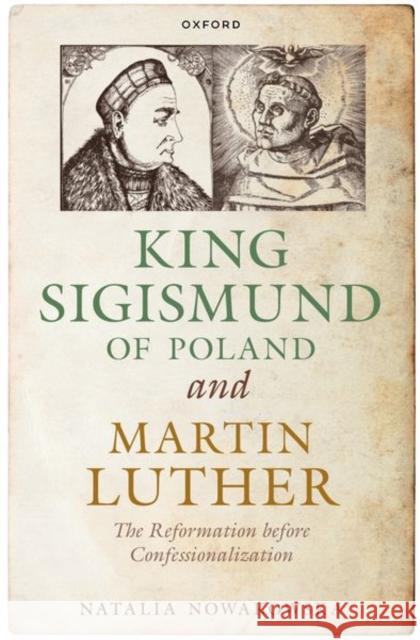 King Sigismund of Poland and Martin Luther: The Reformation before Confessionalization Natalia (Associate Professor, Associate Professor, Somerville College, University of Oxford) Nowakowska 9780198889434