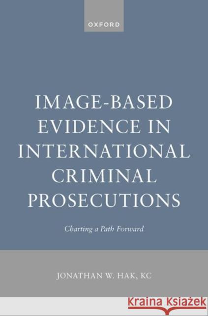 Image-Based Evidence in International Criminal Prosecutions: Charting a Path Forward Jonathan W. (Barrister and Solicitor; International Imagery Law Lecturer, Barrister and Solicitor; International Imagery 9780198889533 Oxford University Press