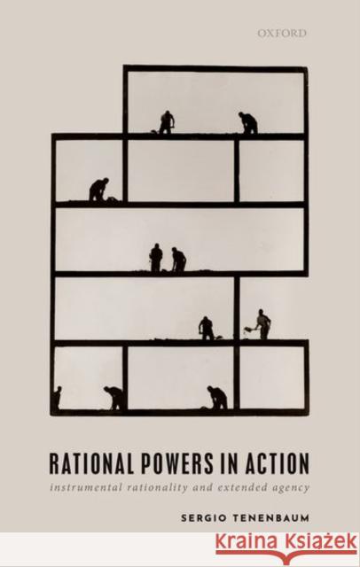 Rational Powers in Action: Instrumental Rationality and Extended Agency Sergio (Professor of Philosophy, Professor of Philosophy, University of Toronto) Tenenbaum 9780198889564