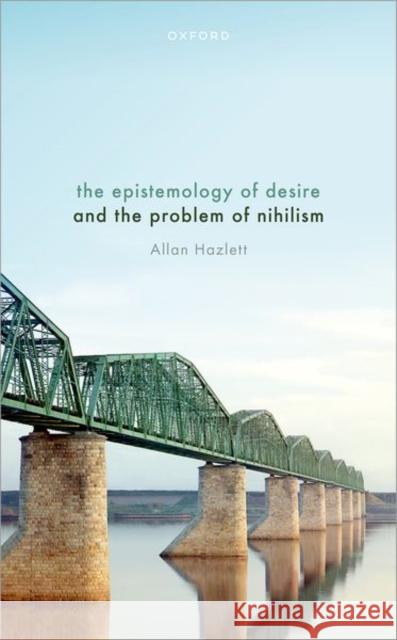 The Epistemology of Desire and the Problem of Nihilism Allan (Associate Professor of Philosophy, Washington University in St. Louis) Hazlett 9780198889830 Oxford University Press