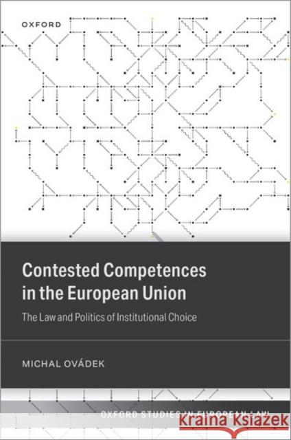 Contested Competences in the European Union: The Law and Politics of Institutional Choice Dr Michal (Lecturer in European Institutions, Politics and Policy, Lecturer in European Institutions, Politics and Polic 9780198890768 Oxford University Press