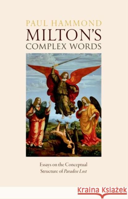 Milton's Complex Words: Essays on the Conceptual Structure of Paradise Lost Prof Paul (Professor of Seventeenth-Century English Literature, Professor of Seventeenth-Century English Literature, Uni 9780198891918