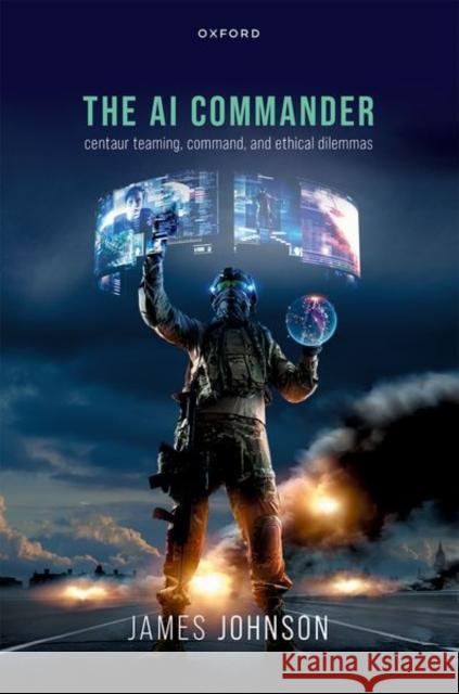 The AI Commander James (Lecturer in Strategic Studies, Lecturer in Strategic Studies, University of Aberdeen) Johnson 9780198892182 Oxford University Press