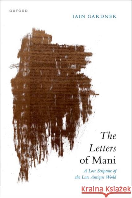 The Letters of Mani Iain (Emeritus Professor of the History of Religions, Faculty of Arts and Social Sciences, University of Sydney) Gardner 9780198892755