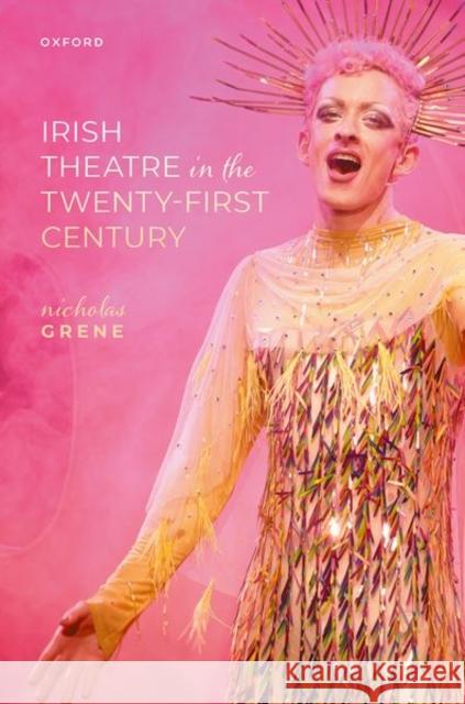 Irish Theatre in the Twenty-First Century Nicholas (Emeritus Professor of English Literature, Trinity College Dublin) Grene 9780198893073