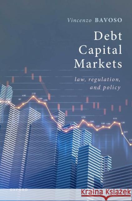 Debt Capital Markets: Law, Regulation, and Policy Vincenzo (Professor of Commercial Law, Professor of Commercial Law, University of Manchester Law School) Bavoso 9780198893257 Oxford University Press