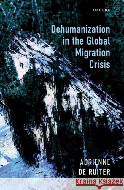 Dehumanization in the Global Migration Crisis Dr Adrienne (Assistant Professor in Humanism and Philosophy, Assistant Professor in Humanism and Philosophy, University  9780198893400 Oxford University Press
