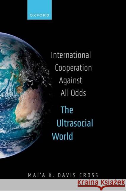 International Cooperation Against All Odds: The Ultrasocial World Mai'a K. (Dean's Professor of Political Science, International Affairs, and Diplomacy and Director of the Center for Int 9780198894995 Oxford University Press