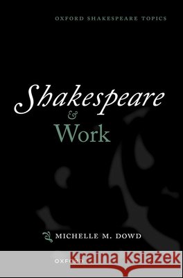 Shakespeare and Work Michelle M. (Hudson Strode Professor of English, Hudson Strode Professor of English, University of Alabama) Dowd 9780198896098