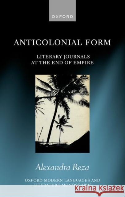 Anticolonial Form: Literary Journals at the End of Empire Reza 9780198896319 OUP OXFORD