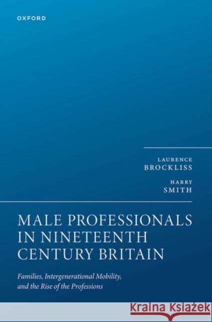 Male Professionals in Nineteenth Century Britain: Families, Intergenerational Mobility, and the Rise of the Professions Harry (Research Associate, King's College London) Smith 9780198897552 Oxford University Press