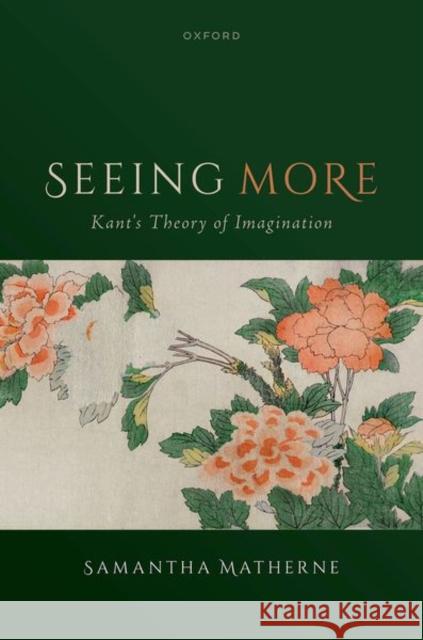 Seeing More: Kant's Theory of Imagination Samantha (Gardner Cowles Associate Professor of the Humanities, Gardner Cowles Associate Professor of the Humanities, Ha 9780198898283 Oxford University Press
