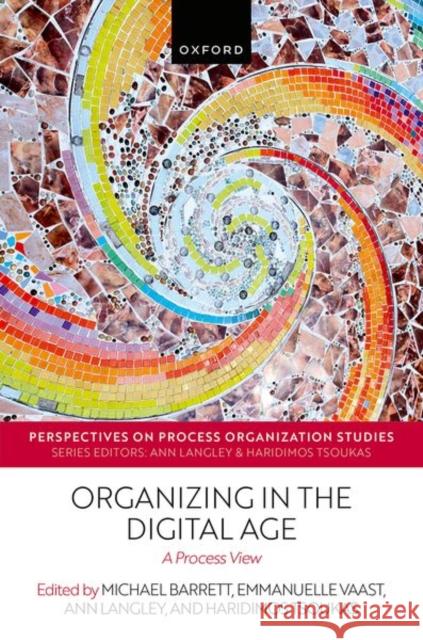 Organizing in the Digital Age: A Process View Haridimos Tsoukas Ann Langley Michael Barrett 9780198899457