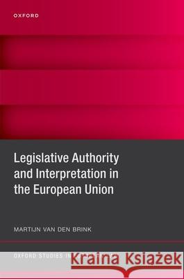 Legislative Authority and Interpretation in the European Union Martijn (Postdoctoral Fellow, Jacques Delors Centre, Postdoctoral Fellow, Jacques Delors Centre, Hertie School) van den  9780198900085 Oxford University Press