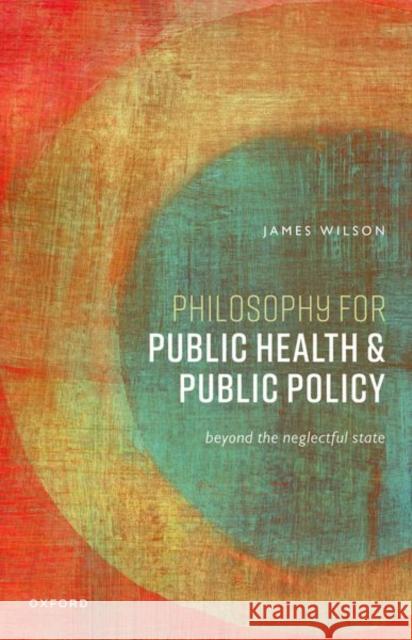Philosophy for Public Health and Public Policy: Beyond the Neglectful State Wilson 9780198900580 OUP Oxford