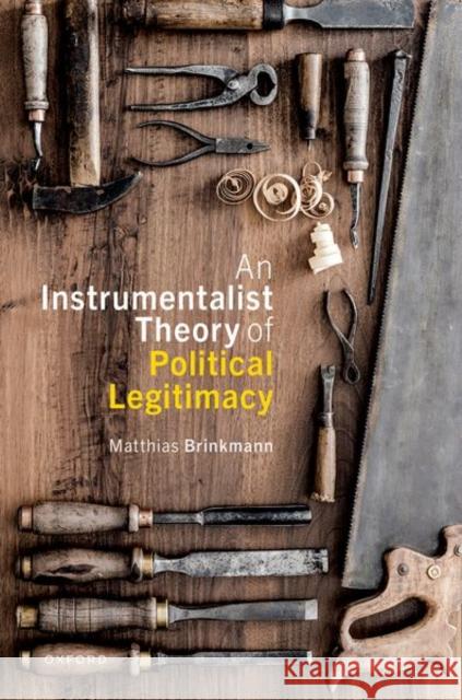 An Instrumentalist Theory of Political Legitimacy Matthias Brinkmann 9780198901143 Oxford University Press, USA