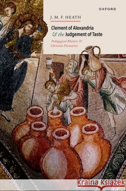Clement of Alexandria and the Judgement of Taste: Pedagogical Rhetoric and Christian Formation  9780198902010 OUP OXFORD