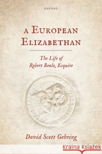 A European Elizabethan: The Life of Robert Beale, Esquire David Scott (Associate Professor of History, Department of History, Associate Professor of History, Department of Histor 9780198902911 Oxford University Press