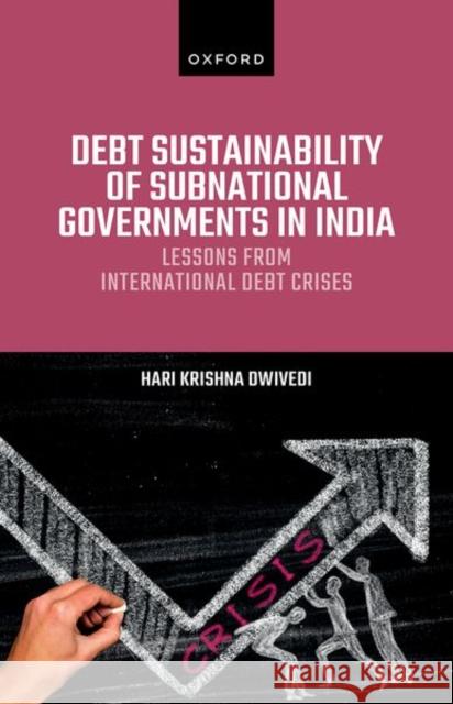 Debt Sustainability of Subnational Governments in India: Lessons from International Debt Crises Hari Krishna (Chief Secretary, Chief Secretary, Government of West Bengal) Dwivedi 9780198903116 OUP OXFORD