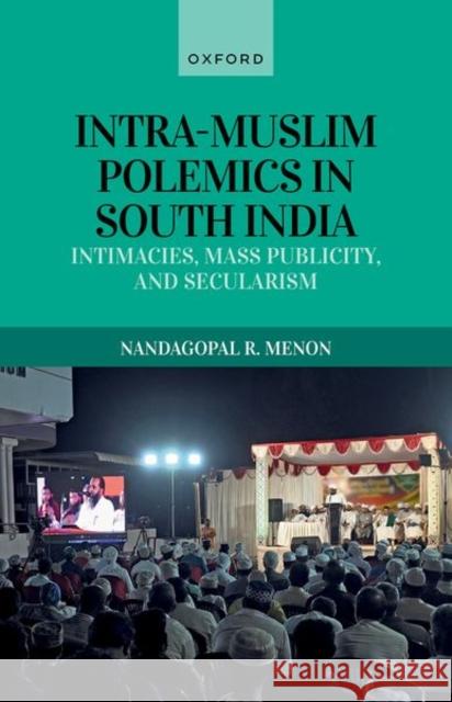 Intra-Muslim Polemics in South India: Intimacies, Mass Publicity, and Secularism Nandagopal R. (Post-Doctoral Research Fellow, Post-Doctoral Research Fellow, University of Munster, Germany) Menon 9780198903321 Oxford University Press