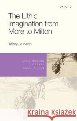 The Lithic Imagination from More to Milton Tiffany Jo (Associate Professor of English, University of California, Davis) Werth 9780198903963