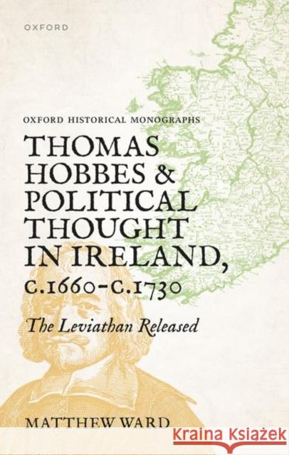 Thomas Hobbes and Political Thought in Ireland c.1660- c.1720 Matthew (Civil Servant in the UK government) Ward 9780198904120 Oxford University Press