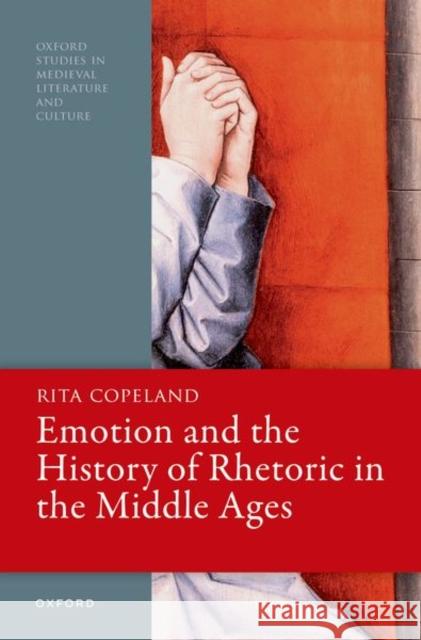 Emotion and the History of Rhetoric in the Middle Ages Prof Rita (Professor of Classical Studies, English, and Comparative Literature, and Sheli Z. and Burton X. Rosenberg Pro 9780198904878
