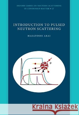 Introduction to Pulsed Neutron Scattering Masatoshi (Technical Coordinator, Technical Coordinator, European Spallation Source) Arai 9780198904946 Oxford University Press