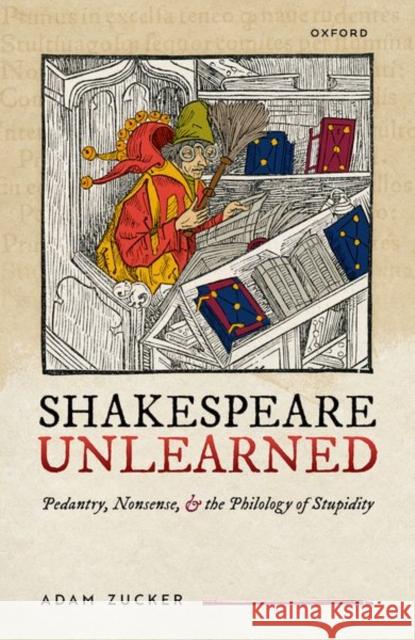 Shakespeare Unlearned: Pedantry, Nonsense, and the Philology of Stupidity Adam (Professor, Professor, University of Massachusetts Amherst) Zucker 9780198906773