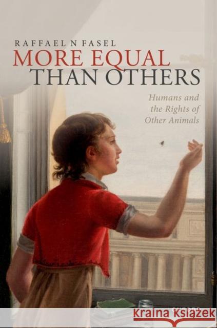 More Equal Than Others: Humans and the Rights of Other Animals Raffael N (College Assistant Professor and Affiliated Lecturer, Lecturer in Law, University of Cambridge) Fasel 9780198907404 OUP OXFORD