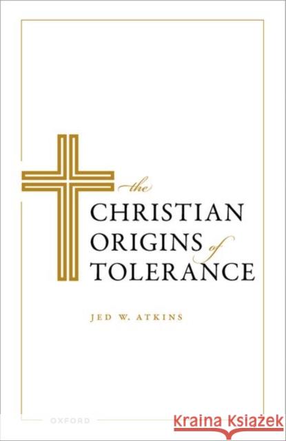 The Christian Origins of Tolerance Jed W. (E. Blake Byrne Associate Professor of Classical Studies and Associate Professor of Philosophy and Political Scie 9780198909569 Oxford University Press