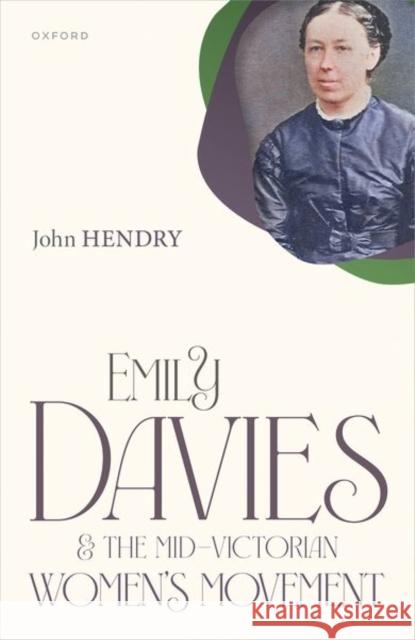 Emily Davies and the Mid-Victorian Women's Movement John (Fellow of Girton College, University of Cambridge) Hendry 9780198910237 Oxford University Press