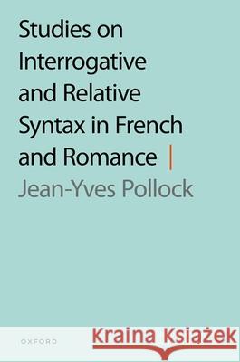 Studies on Interrogative and Relative Syntax in French and Romance Jean-Yves (Emeritus Professor, Emeritus Professor, University of Paris-Est Marne-la-Vallee) Pollock 9780198910329