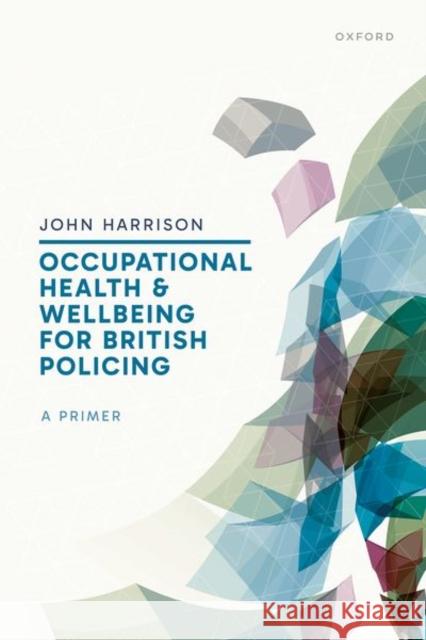 Occupational Health and Wellbeing for British Policing: A Primer Prof John (Devon and Cornwall Police) Harrison 9780198910732
