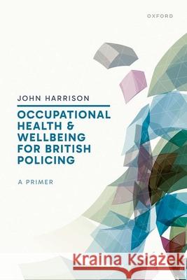 Occupational Health and Wellbeing for British Policing: A Primer Prof John (Devon and Cornwall Police) Harrison 9780198910732 Oxford University Press