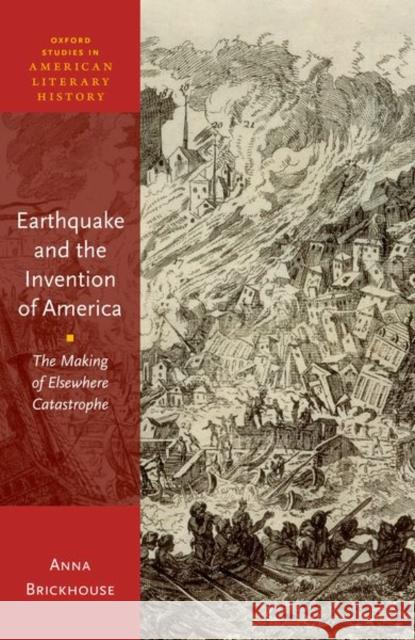 Earthquake and the Invention of America: The Making of Elsewhere Catastrophe Anna (Linden Kent Memorial Professor of English and American Studies, Linden Kent Memorial Professor of English and Amer 9780198914143 Oxford University Press