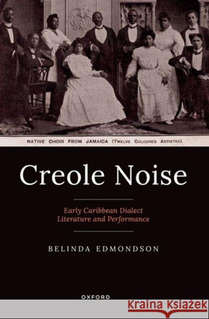 Creole Noise: Early Caribbean Dialect Literature and Performance Belinda Edmondson 9780198914648