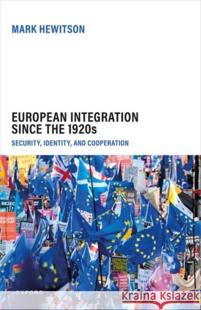 European Integration Since the 1920s: Security, Identity, and Cooperation Mark (Professor of German History and Politics, UCL) Hewitson 9780198915942