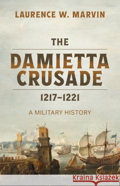 The Damietta Crusade, 1217-1221 Marvin 9780198916178
