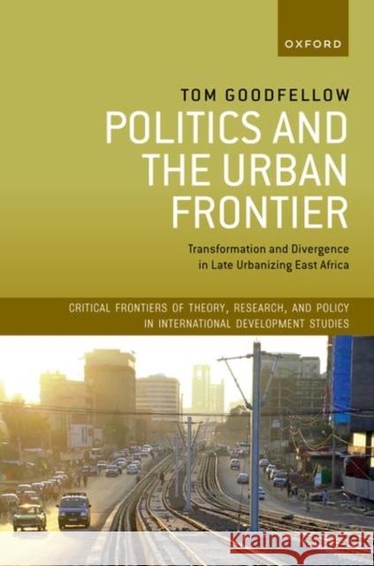 Politics and the Urban Frontier: Transformation and Divergence in Late Urbanizing East Africa Tom (Professor of Urban Studies and International Development, Professor of Urban Studies and International Development, 9780198916383 Oxford University Press