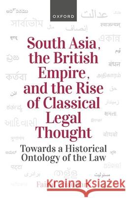 South Asia, the British Empire, and the Rise of Classical Legal Thought: Toward a Historical Ontology of the Law Faisal Chaudhry 9780198916482