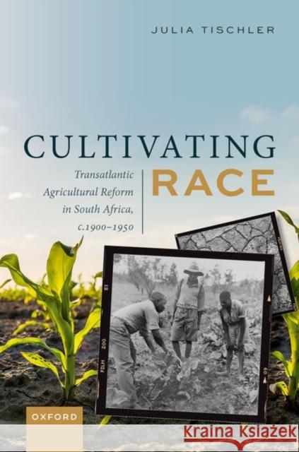 Cultivating Race: Transatlantic Agricultural Reform in South Africa, c. 1900–1950 Julia (Associate Professor of African History, University of Basel) Tischler 9780198917281